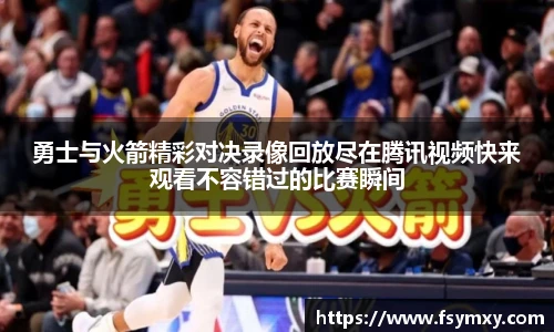 勇士与火箭精彩对决录像回放尽在腾讯视频快来观看不容错过的比赛瞬间