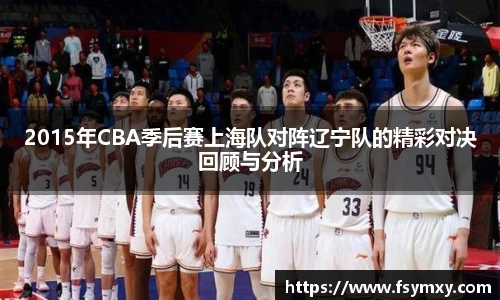 2015年CBA季后赛上海队对阵辽宁队的精彩对决回顾与分析