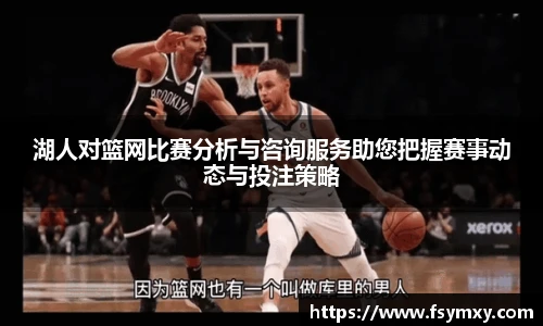 湖人对篮网比赛分析与咨询服务助您把握赛事动态与投注策略