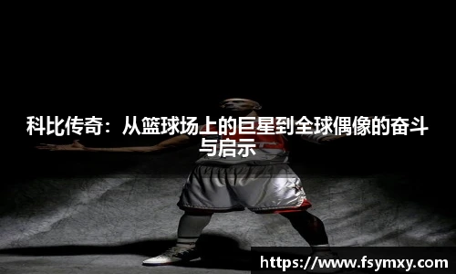 科比传奇：从篮球场上的巨星到全球偶像的奋斗与启示