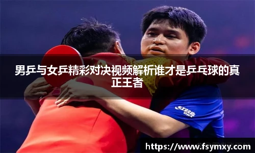 男乒与女乒精彩对决视频解析谁才是乒乓球的真正王者