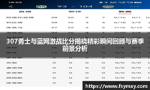 307勇士与蓝网激战比分揭晓精彩瞬间回顾与赛季前景分析
