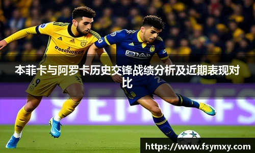 本菲卡与阿罗卡历史交锋战绩分析及近期表现对比