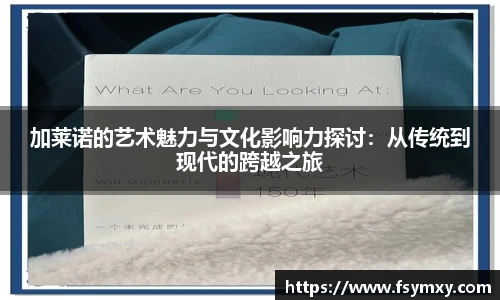 加莱诺的艺术魅力与文化影响力探讨：从传统到现代的跨越之旅