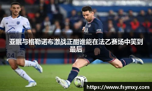 亚眠与格勒诺布激战正酣谁能在法乙赛场中笑到最后