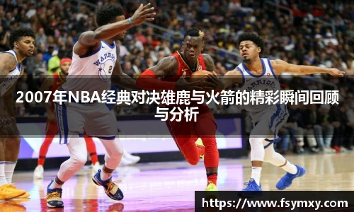 2007年NBA经典对决雄鹿与火箭的精彩瞬间回顾与分析