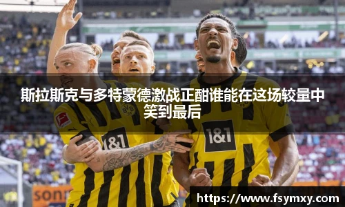 斯拉斯克与多特蒙德激战正酣谁能在这场较量中笑到最后