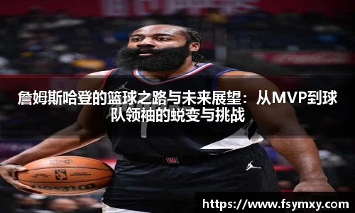 詹姆斯哈登的篮球之路与未来展望：从MVP到球队领袖的蜕变与挑战