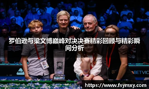 罗伯逊与梁文博巅峰对决决赛精彩回顾与精彩瞬间分析