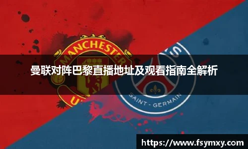 曼联对阵巴黎直播地址及观看指南全解析
