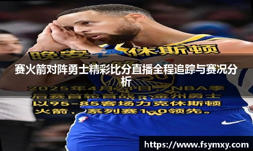 赛火箭对阵勇士精彩比分直播全程追踪与赛况分析