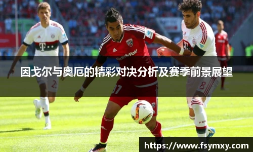 因戈尔与奥厄的精彩对决分析及赛季前景展望