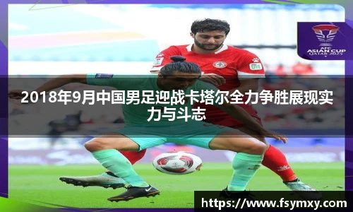 2018年9月中国男足迎战卡塔尔全力争胜展现实力与斗志