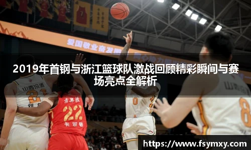 2019年首钢与浙江篮球队激战回顾精彩瞬间与赛场亮点全解析