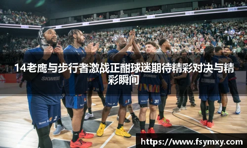 14老鹰与步行者激战正酣球迷期待精彩对决与精彩瞬间