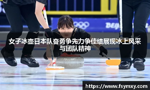 女子冰壶日本队奋勇争先力争佳绩展现冰上风采与团队精神