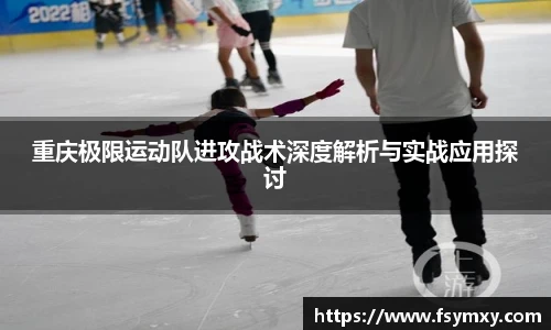 重庆极限运动队进攻战术深度解析与实战应用探讨